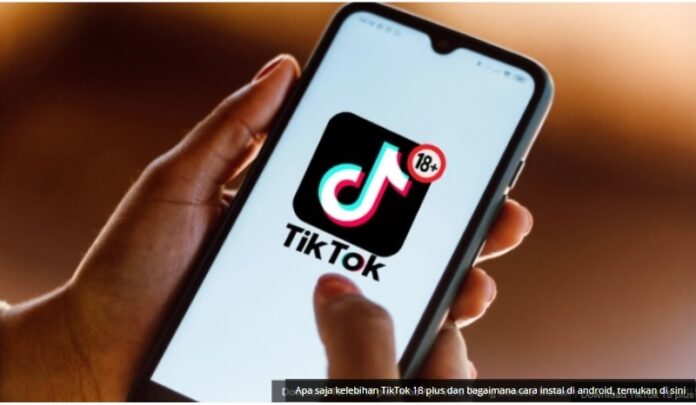 Apa itu TikTok 18 Plus? Kenapa Viral sekali dan banyak yang download?